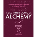 The Beginner's Guide to Alchemy: Practical Lessons and Exercises to Enhance Your Life