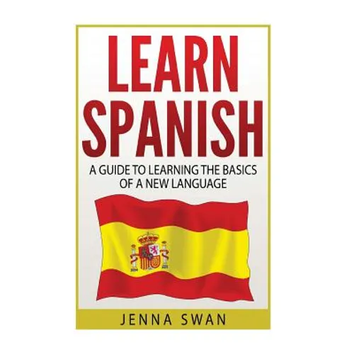 Spanish: Learn Spanish: A Guide To Learning The Basics of a New Language