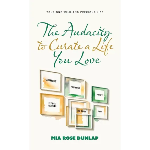The Audacity to Curate a Life You Love: Your One Wild and Precious Life