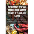 The Ultimate Seafood Grilling Bible Master the Art of Flame and Flavor