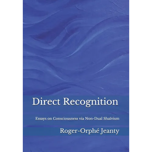 Direct Recognition: Essays on Consciousness via Non-Dual Shaïvism