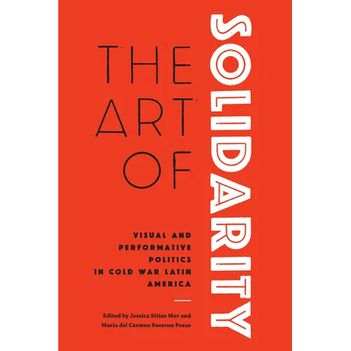 The Art of Solidarity: Visual and Performative Politics in Cold War Latin America - Hardcover
