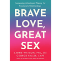 Brave Love, Great Sex: Harnessing Attachment Theory for Passionate Relationships