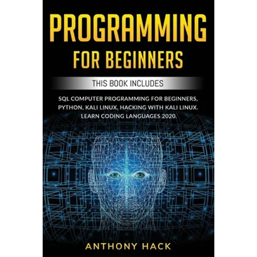 Programming for Beginners: This Book Includes: SQL Computer Programming for Beginners, Python, Kali Linux, Hacking with Kali Linux. Learn Coding