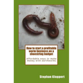 How to start a profitable worm business on a shoestring budget: Affordable ways to make money with earthworms