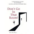 Don't Go in that Room!: A Girlfriend's Guide To Avoiding Dating and Relationship Hell
