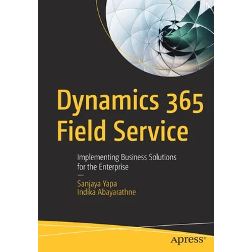 Dynamics 365 Field Service: Implementing Business Solutions for the Enterprise