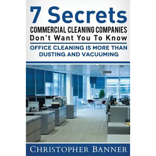 7 Secrets Commercial Cleaning Companies Don't Want You To Know: Office Cleaning Is More Than Dusting and Vacuuming