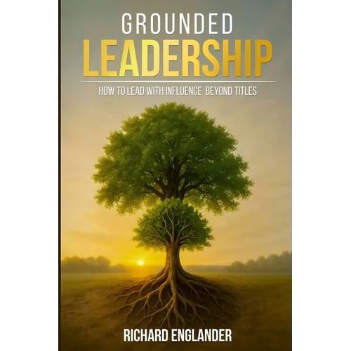 Grounded Leadership: How to Lead with Influence Beyond Titles