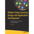 Modern Deep Learning Design and Application Development: Versatile Tools to Solve Deep Learning Problems