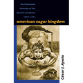 American Sugar Kingdom: The Plantation Economy of the Spanish Caribbean, 1898-1934