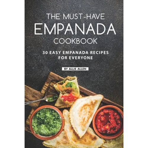 The Must-Have Empanada Cookbook: 30 Easy Empanada Recipes for Everyone