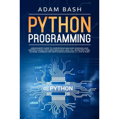 Python Programming: A beginners' guide to understand machine learning and master coding. Includes Smalltalk, Java, TCL, JavaScript, Perl,