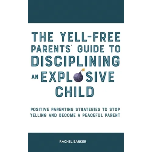 The Yell-Free Parents' Guide to Disciplining an Explosive Child: Positive Parenting Strategies to Stop Yelling and Become a Peaceful Parent