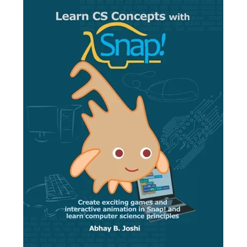 Learn CS Concepts with Snap!: Create exciting games and interactive animation in Snap! and learn computer science principles