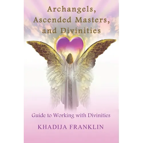 Archangels, Ascended Masters, and Divinities: Guide to Working with Divinities