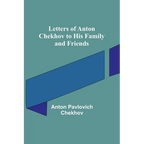 Letters of Anton Chekhov to His Family and Friends
