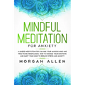 Mindful Meditation for Anxiety: A Guided Meditation for Calming Your Anxious Mind and Practicing Mindfulness, How to Manage Your Emotions and Quiet Yo