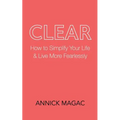 Clear: How to Simplify Your Life and Live More Fearlessly