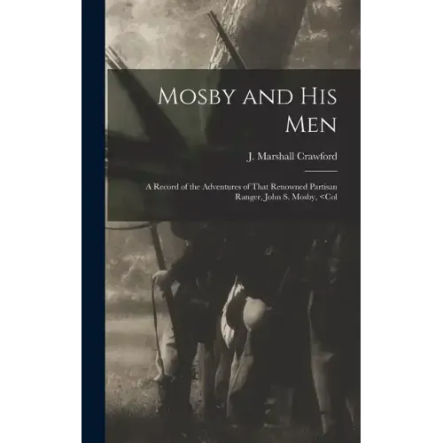 Mosby and his Men: A Record of the Adventures of That Renowned Partisan Ranger, John S. Mosby,