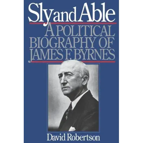 Sly and Able: A Political Biography of James F. Byrnes