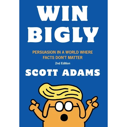 Win Bigly: Persuasion in a World Where Facts Don't Matter