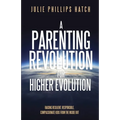 A Parenting Revolution for Higher Evolution: Raising Resilient, Responsible, Compassionate Kids from the Inside Out
