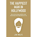 The Happiest Man in Hollywood: How to Attract, Keep, and Build a Great Relationship with the Right Woman for You