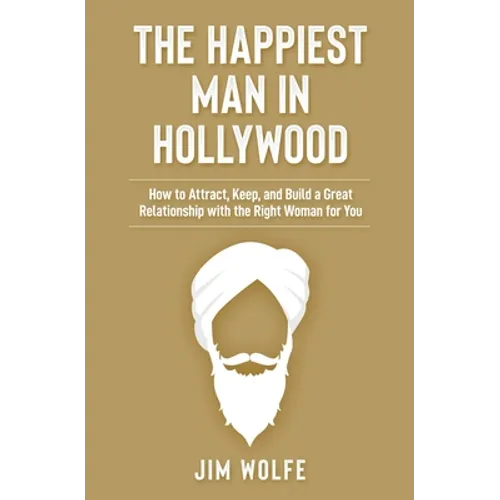 The Happiest Man in Hollywood: How to Attract, Keep, and Build a Great Relationship with the Right Woman for You