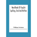 Word-Book Of English Spelling, Oral And Written: Designed To Attain Practical Results In The Acquisition Of The Ordinary English Vocabulary, And To Se
