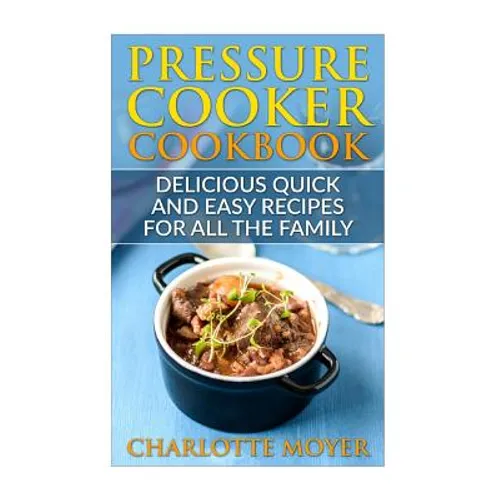 Pressure Cooker: Dump Dinners: Delicious Quick and Easy Recipes for all the Family (Cookbook, Quick Meals, Slow Cooker, Crock Pot)