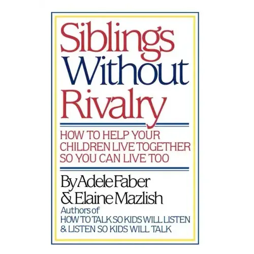 Siblings Without Rivalry: How to Help Your Children Live Together So You Can Live Too