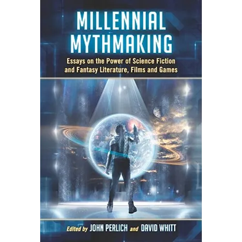 Millennial Mythmaking: Essays on the Power of Science Fiction and Fantasy Literature, Films and Games