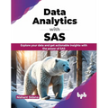 Data Analytics with SAS: Explore Your Data and Get Actionable Insights with the Power of SAS