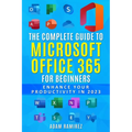 The Complete Guide to Microsoft Office 365 for Beginners: Enhance Your Productivity in 2023