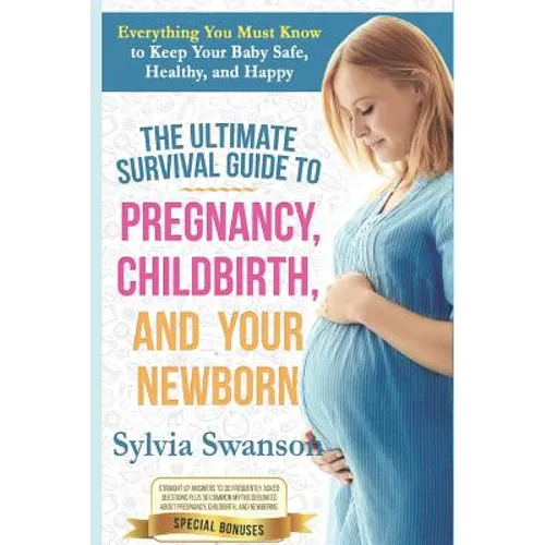 The Ultimate Survival Guide to Pregnancy, Childbirth, and Your Newborn