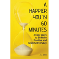 A Happier You In 60 Minutes: 4 Easy Ways to Be More Positive and Grateful Everyday