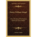 Henry William Stiegel: The Life Story Of A Famous American Glass-Maker