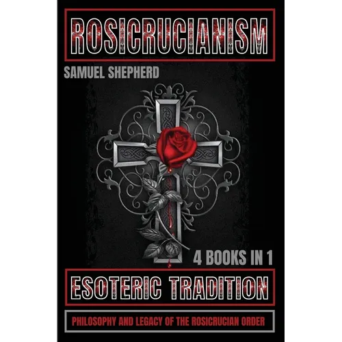 Rosicrucianism: Esoteric Tradition, Philosophy and Legacy of the Rosicrucian Order