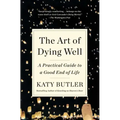 The Art of Dying Well: A Practical Guide to a Good End of Life