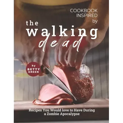 Cookbook Inspired by The Walking Dead: Recipes You Would love to Have During a Zombie Apocalypse