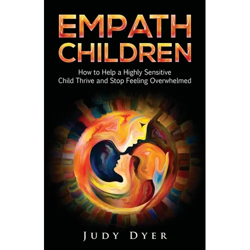 Empath Children: How to Help a Highly Sensitive Child Thrive and Stop Feeling Overwhelmed