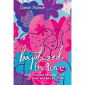 Baptized by Love: How I Found Present Joy and Never Let It Go