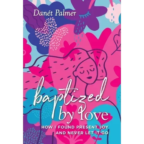 Baptized by Love: How I Found Present Joy and Never Let It Go