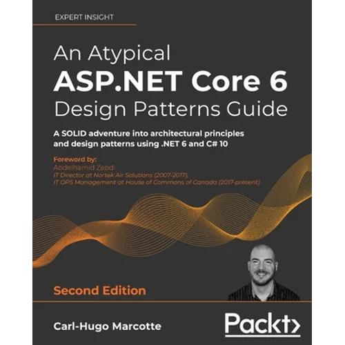 An Atypical ASP.NET Core 6 Design Patterns Guide - Second Edition: A SOLID adventure into architectural principles and design patterns using .NET 6 an