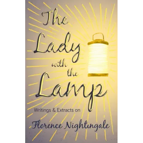 The Lady with the Lamp;Writings & Extracts on Florence Nightingale