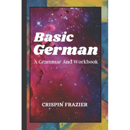 Basic German: A Grammar And Workbook: The Everything Learning German Book For Beginners To Expert Levels: Speak, write, and understa
