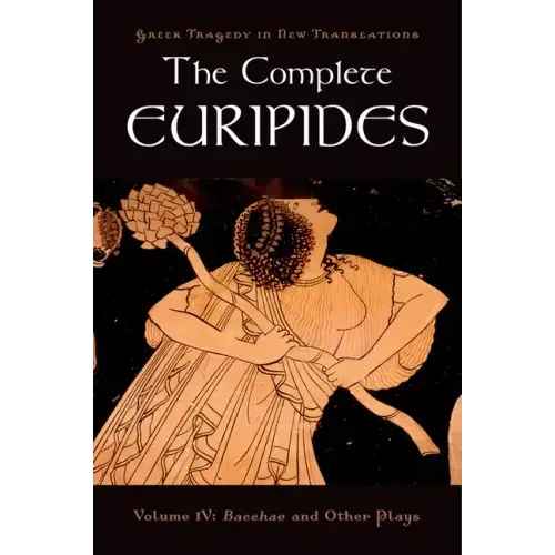 The Complete Euripides: Volume IV: Bacchae and Other Plays