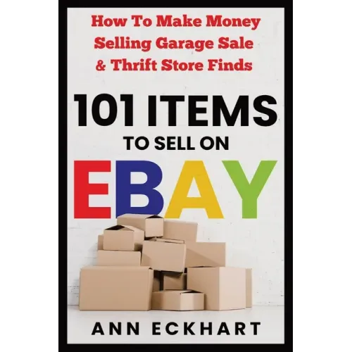 101 Items To Sell On Ebay: How to Make Money Selling Garage Sale & Thrift Store Finds