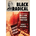 Black Radical: The Life and Times of William Monroe Trotter